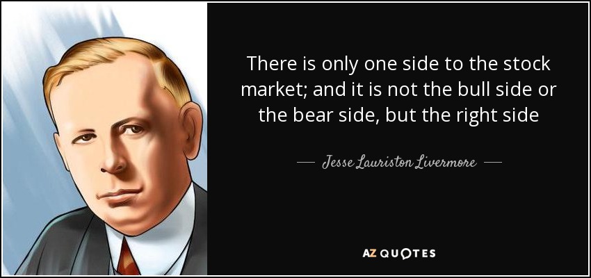 There is only one side to the stock market; and it is not the bull side or the bear side, but the right side - Jesse Lauriston Livermore