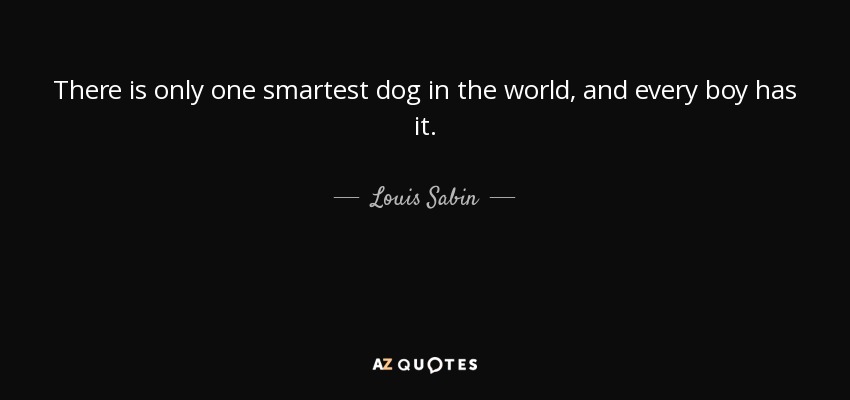 There is only one smartest dog in the world, and every boy has it. - Louis Sabin