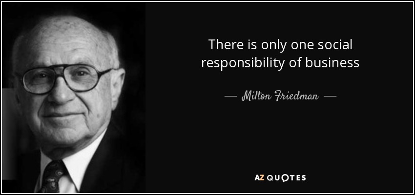 There is only one social responsibility of business - Milton Friedman