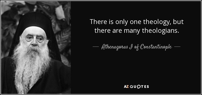 There is only one theology, but there are many theologians. - Athenagoras I of Constantinople