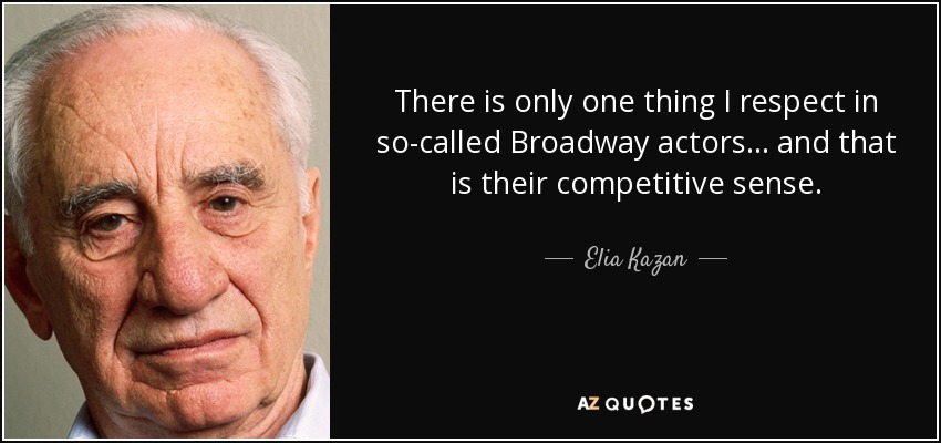 There is only one thing I respect in so-called Broadway actors... and that is their competitive sense. - Elia Kazan