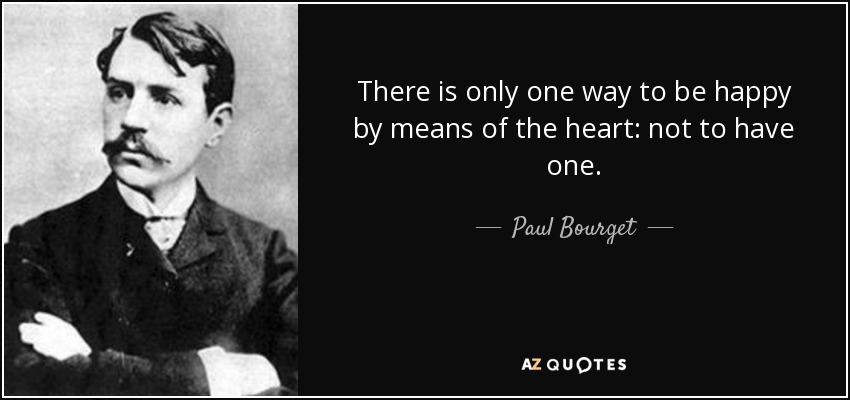There is only one way to be happy by means of the heart: not to have one. - Paul Bourget