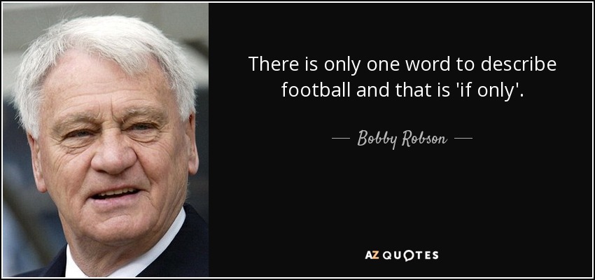 There is only one word to describe football and that is 'if only'. - Bobby Robson