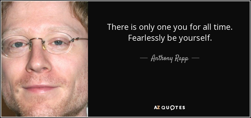 There is only one you for all time. Fearlessly be yourself. - Anthony Rapp