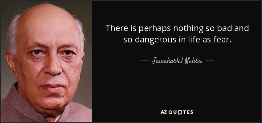There is perhaps nothing so bad and so dangerous in life as fear. - Jawaharlal Nehru