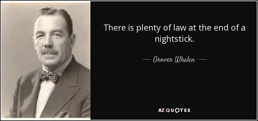 There is plenty of law at the end of a nightstick. - Grover Whalen