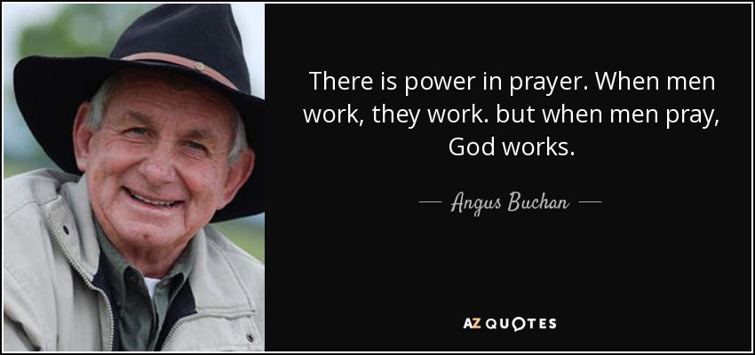There is power in prayer. When men work, they work. but when men pray, God works. - Angus Buchan