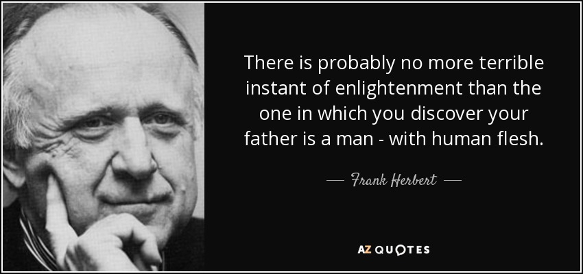 There is probably no more terrible instant of enlightenment than the one in which you discover your father is a man - with human flesh. - Frank Herbert