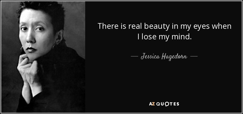 There is real beauty in my eyes when I lose my mind. - Jessica Hagedorn