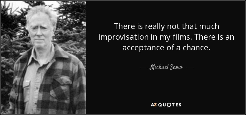 There is really not that much improvisation in my films. There is an acceptance of a chance. - Michael Snow