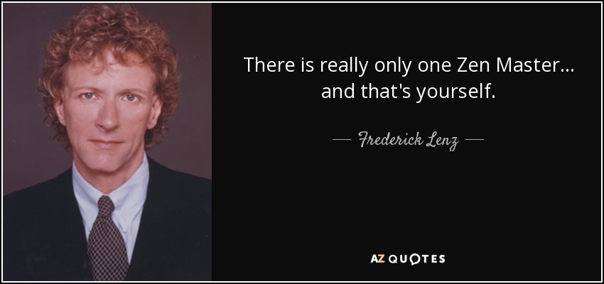 There is really only one Zen Master ... and that's yourself. - Frederick Lenz