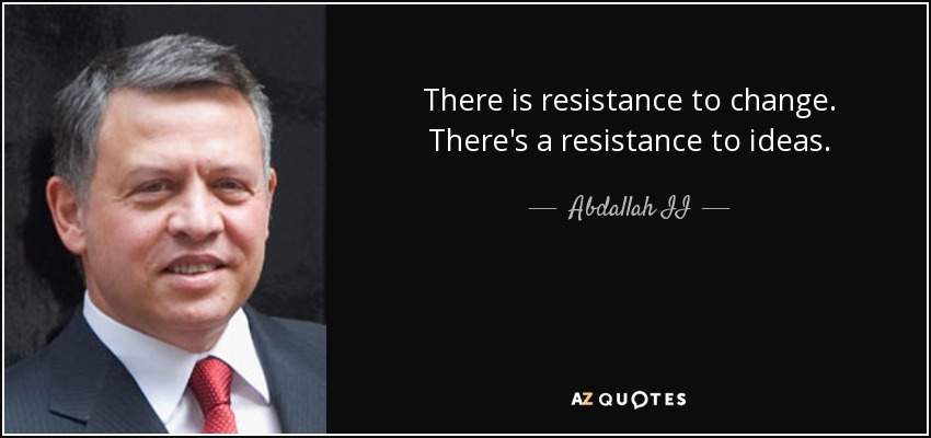There is resistance to change. There's a resistance to ideas. - Abdallah II