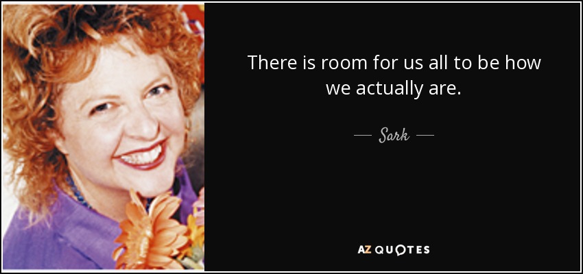 There is room for us all to be how we actually are. - Sark