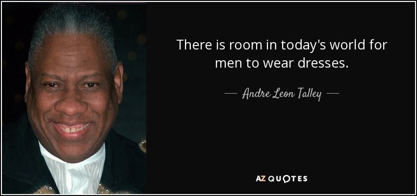 There is room in today's world for men to wear dresses. - Andre Leon Talley