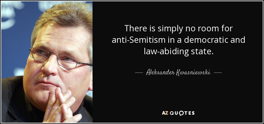 There is simply no room for anti-Semitism in a democratic and law-abiding state. - Aleksander Kwasniewski