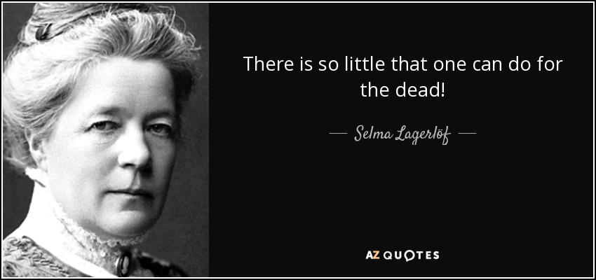 There is so little that one can do for the dead! - Selma Lagerlöf