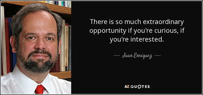 There is so much extraordinary opportunity if you're curious, if you're interested. - Juan Enriquez