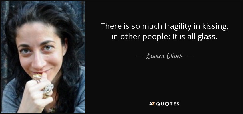 There is so much fragility in kissing, in other people: It is all glass. - Lauren Oliver