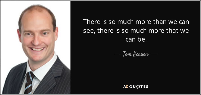 There is so much more than we can see, there is so much more that we can be. - Tom Kenyon