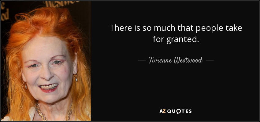 There is so much that people take for granted. - Vivienne Westwood