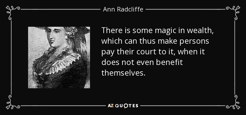 There is some magic in wealth, which can thus make persons pay their court to it, when it does not even benefit themselves. - Ann Radcliffe