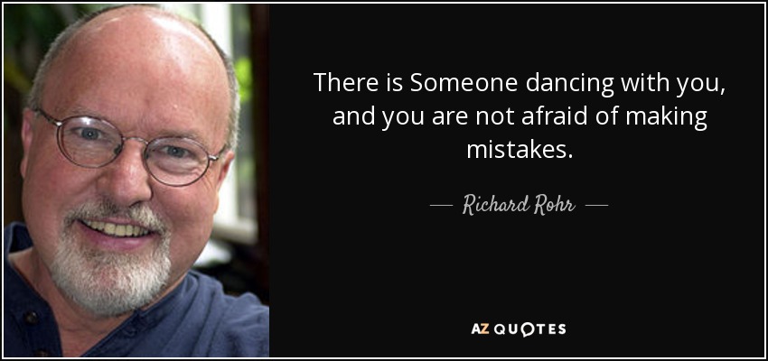 There is Someone dancing with you, and you are not afraid of making mistakes. - Richard Rohr