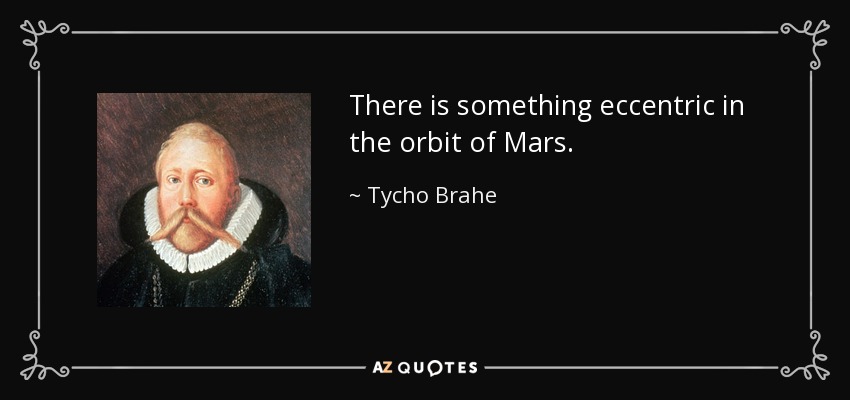 There is something eccentric in the orbit of Mars. - Tycho Brahe