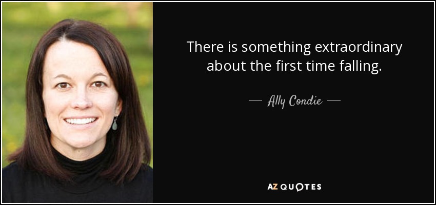 There is something extraordinary about the first time falling. - Ally Condie