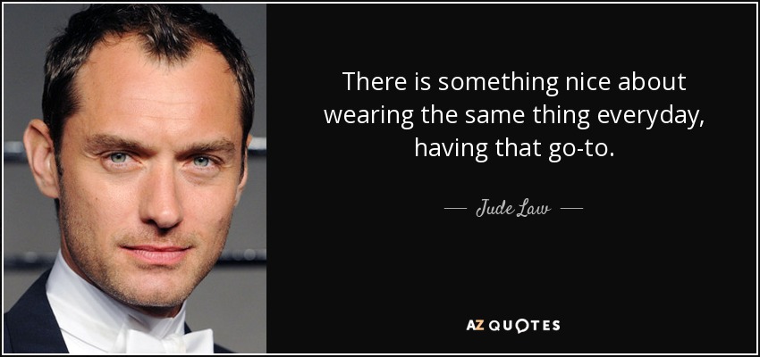 There is something nice about wearing the same thing everyday, having that go-to. - Jude Law