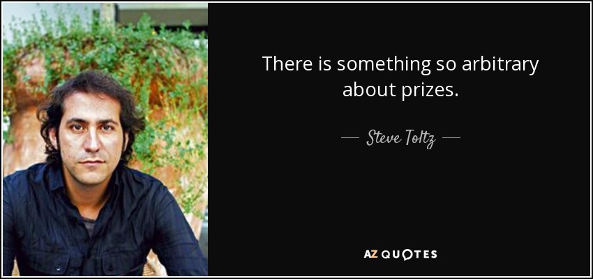 There is something so arbitrary about prizes. - Steve Toltz