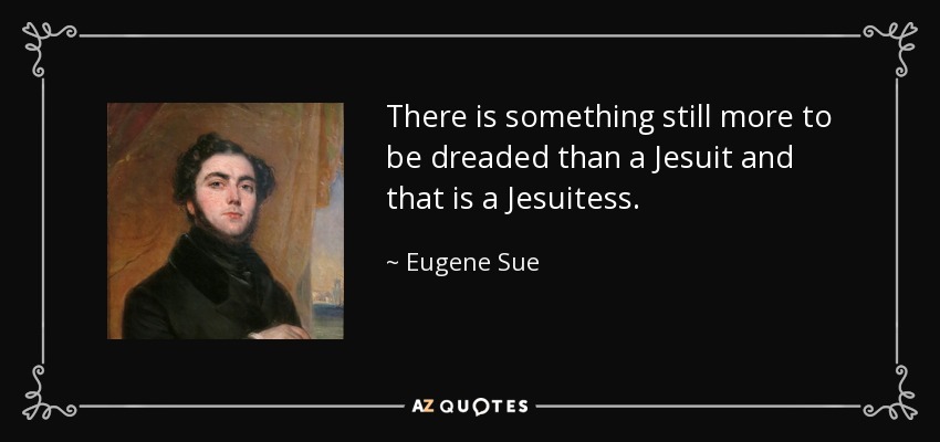 There is something still more to be dreaded than a Jesuit and that is a Jesuitess. - Eugene Sue