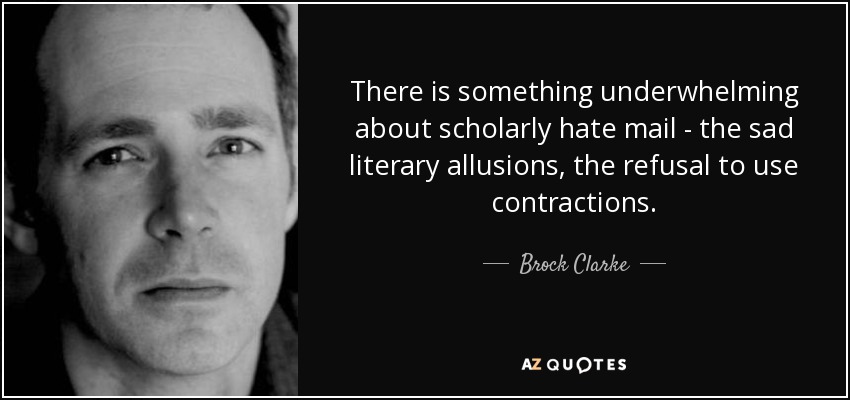 There is something underwhelming about scholarly hate mail - the sad literary allusions, the refusal to use contractions. - Brock Clarke