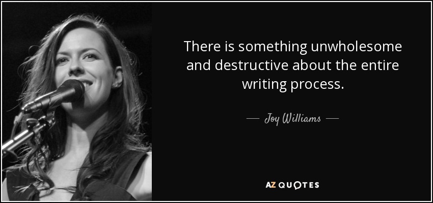 There is something unwholesome and destructive about the entire writing process. - Joy Williams