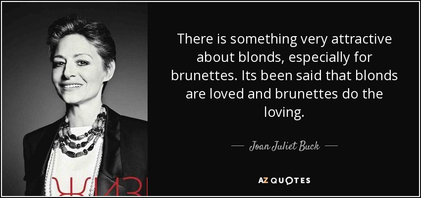 There is something very attractive about blonds, especially for brunettes. Its been said that blonds are loved and brunettes do the loving. - Joan Juliet Buck