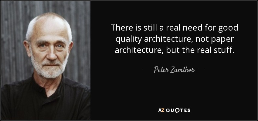 There is still a real need for good quality architecture, not paper architecture, but the real stuff. - Peter Zumthor