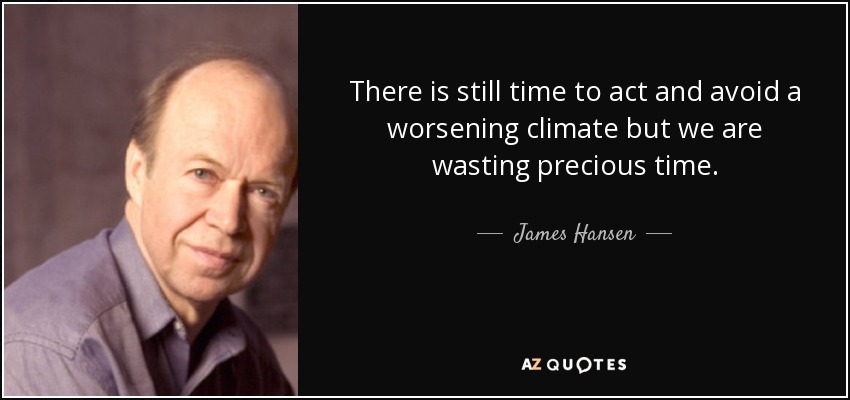 There is still time to act and avoid a worsening climate but we are wasting precious time. - James Hansen