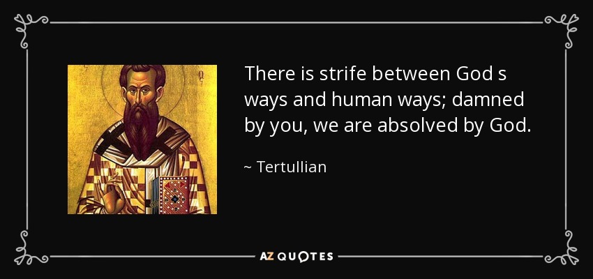 There is strife between God s ways and human ways; damned by you, we are absolved by God. - Tertullian