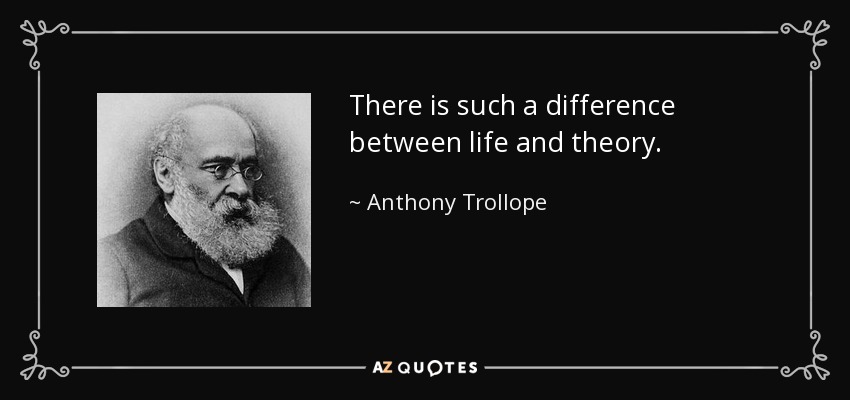 There is such a difference between life and theory. - Anthony Trollope