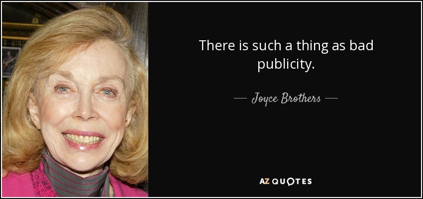 There is such a thing as bad publicity. - Joyce Brothers