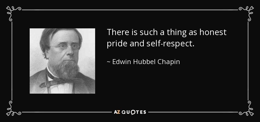 There is such a thing as honest pride and self-respect. - Edwin Hubbel Chapin