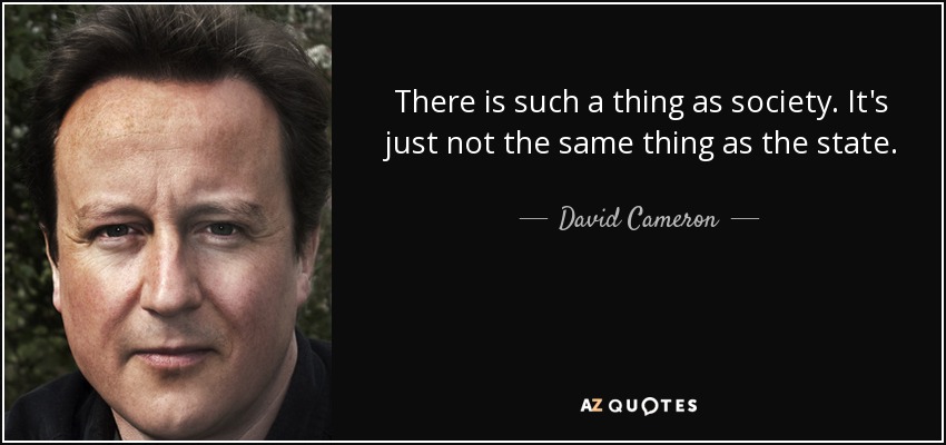 There is such a thing as society. It's just not the same thing as the state. - David Cameron