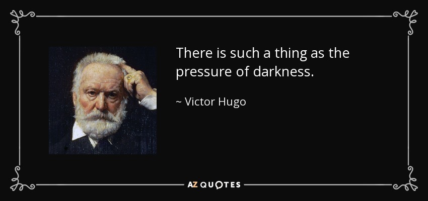 There is such a thing as the pressure of darkness. - Victor Hugo