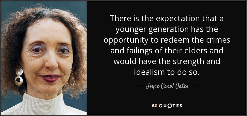 There is the expectation that a younger generation has the opportunity to redeem the crimes and failings of their elders and would have the strength and idealism to do so. - Joyce Carol Oates
