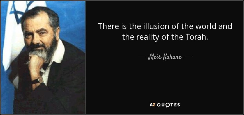 There is the illusion of the world and the reality of the Torah. - Meir Kahane