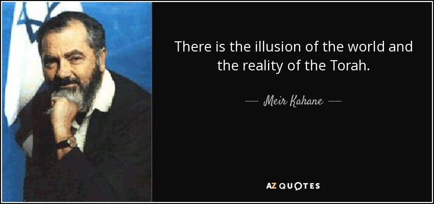 There is the illusion of the world and the reality of the Torah. - Meir Kahane