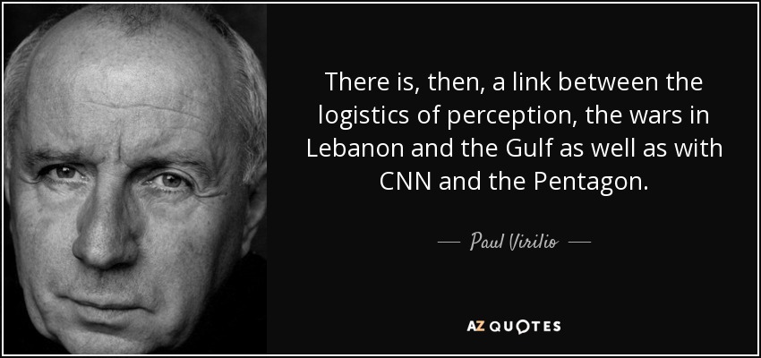 There is, then, a link between the logistics of perception, the wars in Lebanon and the Gulf as well as with CNN and the Pentagon. - Paul Virilio