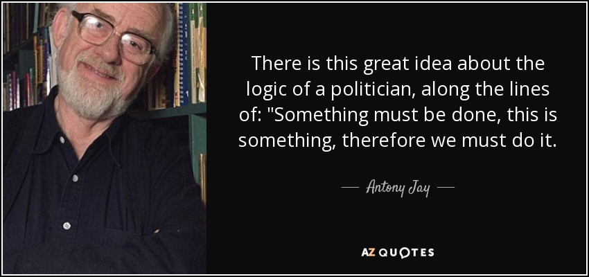 There is this great idea about the logic of a politician, along the lines of: 