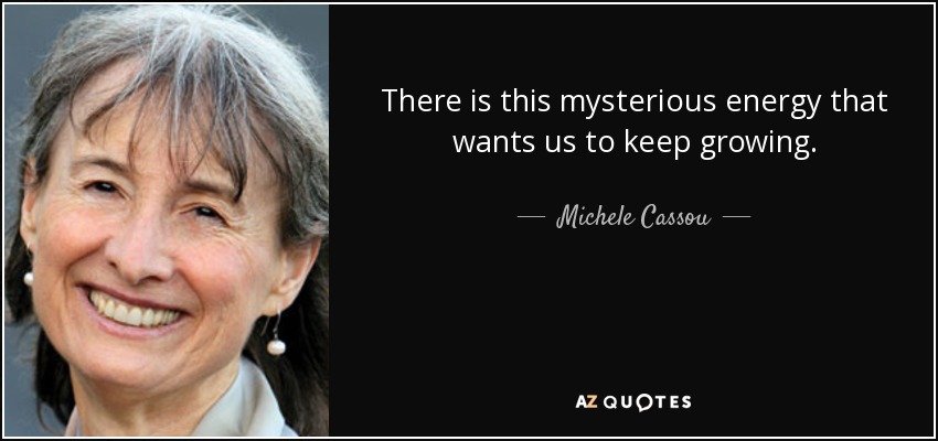 There is this mysterious energy that wants us to keep growing. - Michele Cassou