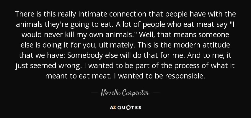 There is this really intimate connection that people have with the animals they're going to eat. A lot of people who eat meat say 