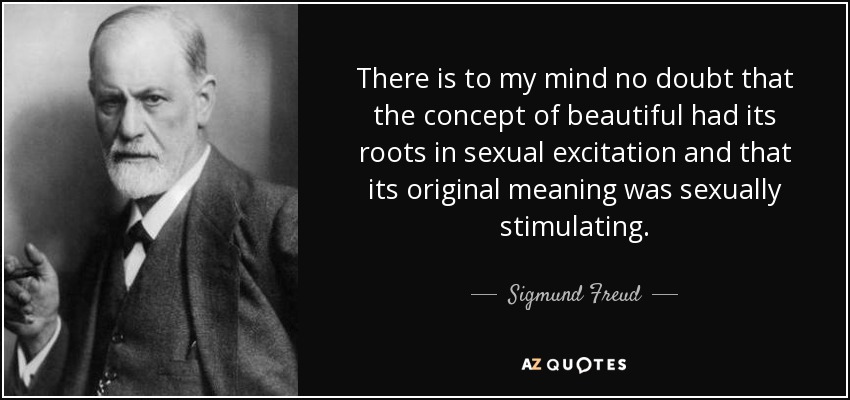 There is to my mind no doubt that the concept of beautiful had its roots in sexual excitation and that its original meaning was sexually stimulating. - Sigmund Freud